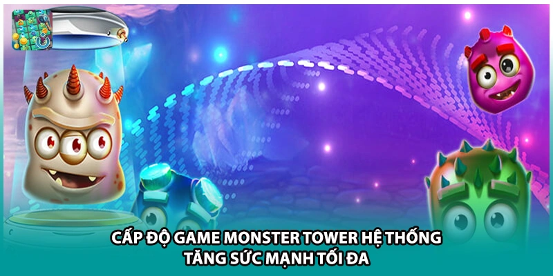 Cấp Độ Game Monster Tower Hệ Thống Tăng Sức Mạnh Tối Đav